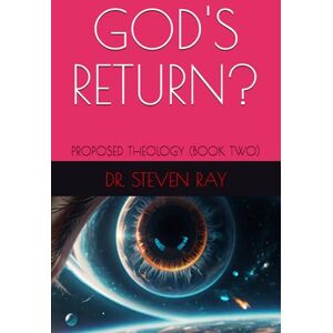 RAY, DR. STEVEN GOD'S RETURN?: PROPOSED THEOLOGY (BOOK TWO) RAY, DR. STEVEN GOD'S RETURN?: PROPOSED THEOLOGY (BOOK TWO)