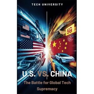 University, Tech U.S. VS. CHINA: The Battle for Global Tech Supremacy: How Advances in AI, Electric Vehicles, and Quantum Computing Will Redefine the Future (TALK ABOUT AI AND TECH) University, Tech U.S. VS. CHINA: The Battle for Global Tech Supremacy: How Advances in AI, Electric Vehicles, and Quantum Computing Will Redefine the Future (TALK ABOUT AI AND TECH)