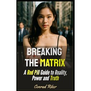 Riker, Conrad Breaking the Matrix: A Red Pill Guide to Reality, Power and Truth (Redpilled Wisdom (satire)) Riker, Conrad Breaking the Matrix: A Red Pill Guide to Reality, Power and Truth (Redpilled Wisdom (satire))