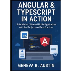B. Austin, Geneva Angular And TypeScript In Action: Build Modern Web And Mobile Applications With Real Projects And Best Practices B. Austin, Geneva Angular And TypeScript In Action: Build Modern Web And Mobile Applications With Real Projects And Best Practices