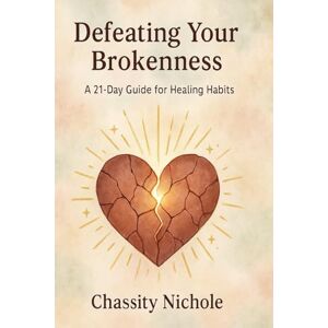 Nichole, Chassity Defeating Your Brokenness: A 21 Day Guide For Healing Habits Nichole, Chassity Defeating Your Brokenness: A 21 Day Guide For Healing Habits