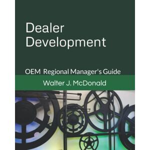 McDonald, Walter J Dealer Development: OEM Regional Manager's Guide (Master's Program in Dealer Management) McDonald, Walter J Dealer Development: OEM Regional Manager's Guide (Master's Program in Dealer Management)