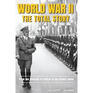 Stone, M.K World WAR II The Total Story: From The Invasion of Poland to The Atomic Bomb. The Complete Account of the Conflict That Changed the World. Perfect for Learning and Teaching Stone, M.K World WAR II The Total Story: From The Invasion of Poland to The Atomic Bomb. The Complete Account of the Conflict That Changed the World. Perfect for Learning and Teaching