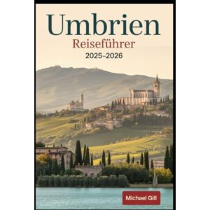 Gill, Michael Umbrien Reiseführer 2025–2026: Entdecken Sie die Basilika des Heiligen Franziskus in Assisi, das gotische Meisterwerk des Doms von Orvieto, die ... die majestätischen Marmore-Wasserfälle.... Gill, Michael Umbrien Reiseführer 2025–2026: Entdecken Sie die Basilika des Heiligen Franziskus in Assisi, das gotische Meisterwerk des Doms von Orvieto, die ... die majestätischen Marmore-Wasserfälle....