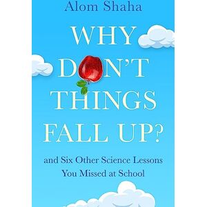 Shaha, Alom Why Don't Things Fall Up?: Seven fundamental science questions explored and explained Shaha, Alom Why Don't Things Fall Up?: Seven fundamental science questions explored and explained