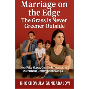 Gundabaloyi, Khokhovula Marriage on the Edge: The Grass is Never Greener Outside; How False Hopes, Outside Influences, and Distractions Destroy Relationships Gundabaloyi, Khokhovula Marriage on the Edge: The Grass is Never Greener Outside; How False Hopes, Outside Influences, and Distractions Destroy Relationships