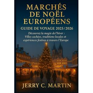 Martin, Jerry C. Marchés de Noël Européens Guide de Voyage 2025/2026 (En Couleur): Découvrez la Magie de l'hiver: Villes Cachées, Traditions Locales et Expériences Festives Chaleureuses à Travers l'Europe Martin, Jerry C. Marchés de Noël Européens Guide de Voyage 2025/2026 (En Couleur): Découvrez la Magie de l'hiver: Villes Cachées, Traditions Locales et Expériences Festives Chaleureuses à Travers l'Europe