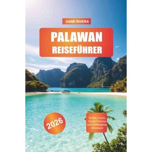 RIVERA, DANE PALAWAN Reiseführer 2026: El Nido, Coron, Puerto Princesa und Inselhopping-Abenteuer RIVERA, DANE PALAWAN Reiseführer 2026: El Nido, Coron, Puerto Princesa und Inselhopping-Abenteuer