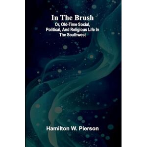 W Pierson, Hamilton Narrative and Miscellaneous Papers ― Volume 2 (Edition1): Or, Old-Time Social, Political, And Religious Life In The Southwest W Pierson, Hamilton Narrative and Miscellaneous Papers ― Volume 2 (Edition1): Or, Old-Time Social, Political, And Religious Life In The Southwest