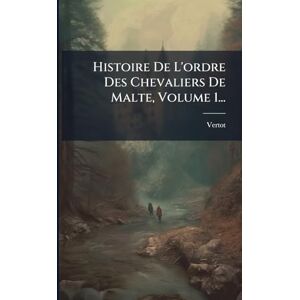 De), Vertot (Abbã(c) Histoire De L'ordre Des Chevaliers De Malte, Volume 1... De), Vertot (Abbã(c) Histoire De L'ordre Des Chevaliers De Malte, Volume 1...