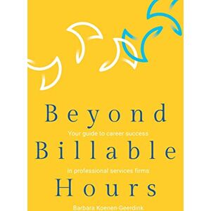 Koenen-Geerdink, Barbara Beyond Billable Hours: Your guide to career success in professional services firms Koenen-Geerdink, Barbara Beyond Billable Hours: Your guide to career success in professional services firms