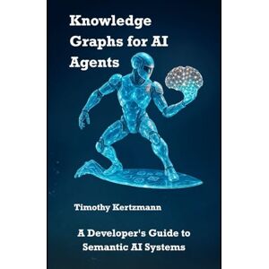 Kertzmann, Timothy Knowledge Graphs for AI Agents: A Developer's Guide to Semantic AI Systems Kertzmann, Timothy Knowledge Graphs for AI Agents: A Developer's Guide to Semantic AI Systems