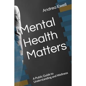 Ewell, Andrea L. Mental Health Matters: A Public Guide to Understanding and Wellness Ewell, Andrea L. Mental Health Matters: A Public Guide to Understanding and Wellness