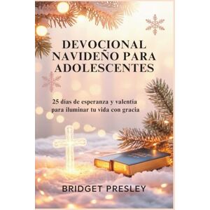 Presley, Bridget DEVOCIONAL NAVIDEÑO PARA ADOLESCENTES: 25 días de esperanza y valentía para iluminar tu vida con gracia Presley, Bridget DEVOCIONAL NAVIDEÑO PARA ADOLESCENTES: 25 días de esperanza y valentía para iluminar tu vida con gracia