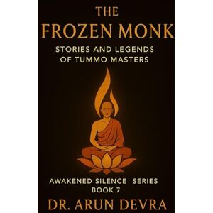 Devra, Dr. Arun The Frozen Monk Stories and Legends of Tummo Masters: Awakened Silence Series Book 7 Devra, Dr. Arun The Frozen Monk Stories and Legends of Tummo Masters: Awakened Silence Series Book 7