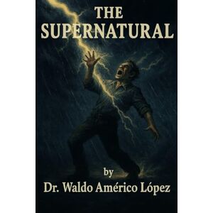 López, Dr. Waldo Américo The Supernatural: Living in 2 Dimensions López, Dr. Waldo Américo The Supernatural: Living in 2 Dimensions