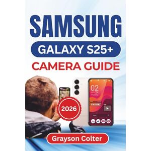 Colter, Grayson SAMSUNG Galaxy S25+ CAMERA GUIDE 2026: Capture Stunning Photos, Record Vibrant Videos, And Simplify Every Shooting Mode With Practical Tips Designed For Everyday Creativity And Confidence Colter, Grayson SAMSUNG Galaxy S25+ CAMERA GUIDE 2026: Capture Stunning Photos, Record Vibrant Videos, And Simplify Every Shooting Mode With Practical Tips Designed For Everyday Creativity And Confidence