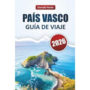 Houle, Donald PAÍS VASCO GUÍA DE VIAJE 2026: Explora los pueblos costeros, los paisajes montañosos, la cocina local y los lugares culturales más destacados del norte de España Houle, Donald PAÍS VASCO GUÍA DE VIAJE 2026: Explora los pueblos costeros, los paisajes montañosos, la cocina local y los lugares culturales más destacados del norte de España