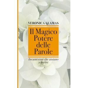 Llamas Quintana, Veronica Estela IL MAGICO POTERE DELLE PAROLE: Incantesimi che aiutano a fiorire Llamas Quintana, Veronica Estela IL MAGICO POTERE DELLE PAROLE: Incantesimi che aiutano a fiorire