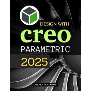Lyinculn Mocuknight Design with Creo Parametric 2025: Master Advanced 3D Modeling Tools And Techniques While Cultivating Precision Creativity And A Designer Mindset To Transform Ideas Into Tangible Realities Lyinculn Mocuknight Design with Creo Parametric 2025: Master Advanced 3D Modeling Tools And Techniques While Cultivating Precision Creativity And A Designer Mindset To Transform Ideas Into Tangible Realities