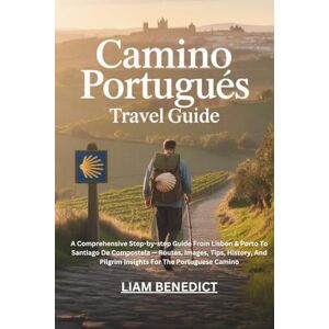 BENEDICT, LIAM CAMINO PORTUGUÉS TRAVEL GUIDE: A COMPREHENSIVE STEP-BY-STEP GUIDE FROM LISBON & PORTO TO SANTIAGO DE COMPOSTELA — ROUTES, IMAGES, TIPS, HISTORY, AND PILGRIM INSIGHTS FOR THE PORTUGUESE CAMINO BENEDICT, LIAM CAMINO PORTUGUÉS TRAVEL GUIDE: A COMPREHENSIVE STEP-BY-STEP GUIDE FROM LISBON & PORTO TO SANTIAGO DE COMPOSTELA — ROUTES, IMAGES, TIPS, HISTORY, AND PILGRIM INSIGHTS FOR THE PORTUGUESE CAMINO