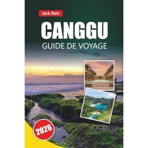 Nair, Jack CANGGU GUIDE DE VOYAGE 2026: Joyaux cachés, plages de surf, cuisine locale, vie nocturne, itinéraires et conseils de voyage pour les visiteurs novices à Bali Nair, Jack CANGGU GUIDE DE VOYAGE 2026: Joyaux cachés, plages de surf, cuisine locale, vie nocturne, itinéraires et conseils de voyage pour les visiteurs novices à Bali