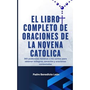 León, Padre Benedicto El libro completo de oraciones de novenas católicas: 365 poderosas novenas a los santos para obtener milagros, sanación y oraciones contestadas León, Padre Benedicto El libro completo de oraciones de novenas católicas: 365 poderosas novenas a los santos para obtener milagros, sanación y oraciones contestadas