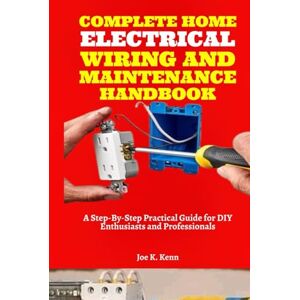 Kenn, Joe K. Complete Home Electrical Wiring and Maintenance Handbook: A Step-By-Step Practical Guide for DIY Enthusiasts and Professionals With Electrical Load Calculation Kenn, Joe K. Complete Home Electrical Wiring and Maintenance Handbook: A Step-By-Step Practical Guide for DIY Enthusiasts and Professionals With Electrical Load Calculation