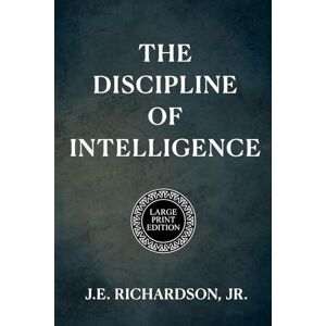 Richardson Jr., J. E. The Discipline of Intelligence LARGE PRINT EDITION: A Novel of Memory, Alignment, and Moral Design (JR Series LARGE PRINT EDITION) Richardson Jr., J. E. The Discipline of Intelligence LARGE PRINT EDITION: A Novel of Memory, Alignment, and Moral Design (JR Series LARGE PRINT EDITION)