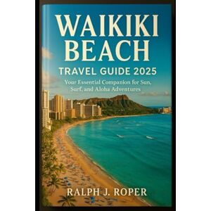 Roper, Ralph J Waikiki Beach Travel Guide 2025: Your Essential Companion for Sun, Surf, and Aloha Adventures Roper, Ralph J Waikiki Beach Travel Guide 2025: Your Essential Companion for Sun, Surf, and Aloha Adventures