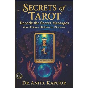 Kapoor, Dr. Anita Secrets of Tarot Your future hidden in pictures (Decode the secret messages) Kapoor, Dr. Anita Secrets of Tarot Your future hidden in pictures (Decode the secret messages)