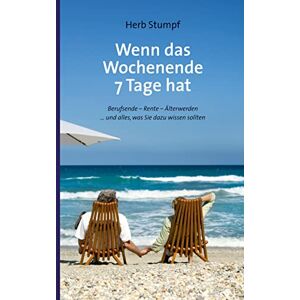 Stumpf, Herb Wenn das Wochenende 7 Tage hat: Berufsende Rente Älterwerden ... und alles, was Sie dazu wissen sollten Stumpf, Herb Wenn das Wochenende 7 Tage hat: Berufsende Rente Älterwerden ... und alles, was Sie dazu wissen sollten