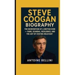 BELLINI, ANTOINE Steve Coogan Biography: The Reinvention of a British Icon — Fame, Scandal, Resilience, and the Art of Staying Relevant BELLINI, ANTOINE Steve Coogan Biography: The Reinvention of a British Icon — Fame, Scandal, Resilience, and the Art of Staying Relevant