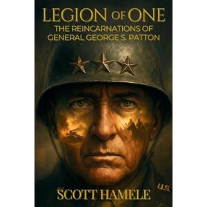 Scott Legion of One: The Reincarnations of General George S. Patton Scott Legion of One: The Reincarnations of General George S. Patton