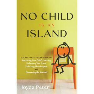 Peter, Joyce No Child Is an Island: A Practical Guidebook to Supporting Your Child’s Learning, Embracing Your Power, Unlocking Their Purpose, and Discovering the Rewards Peter, Joyce No Child Is an Island: A Practical Guidebook to Supporting Your Child’s Learning, Embracing Your Power, Unlocking Their Purpose, and Discovering the Rewards