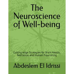 El Idrissi, Dr Abdeslem The Neuroscience of Well-being: Cutting-edge Strategies for Brain Health, Resilience, and Human Flourishing El Idrissi, Dr Abdeslem The Neuroscience of Well-being: Cutting-edge Strategies for Brain Health, Resilience, and Human Flourishing