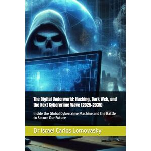 Lomovasky, Dr Israel Carlos The Digital Underworld: Hacking, Dark Web, and the Next Cybercrime Wave (2025–2035): Inside the Global Cybercrime Machine and the Battle to Secure Our ... Crime: The 2025–2035 Tech Crime Series) Lomovasky, Dr Israel Carlos The Digital Underworld: Hacking, Dark Web, and the Next Cybercrime Wave (2025–2035): Inside the Global Cybercrime Machine and the Battle to Secure Our ... Crime: The 2025–2035 Tech Crime Series)