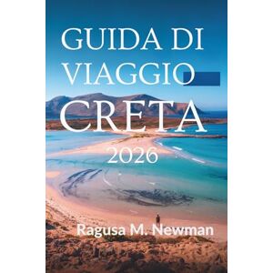 Newman, Ragusa M. Guida di Viaggio Creta 2026: Storia e sapore del sole in Grecia Newman, Ragusa M. Guida di Viaggio Creta 2026: Storia e sapore del sole in Grecia