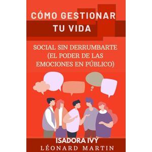ivy, isadora Cómo Gestionar tu Vida Social sin Derrumbarte (El Poder de las Emociones en Público) ivy, isadora Cómo Gestionar tu Vida Social sin Derrumbarte (El Poder de las Emociones en Público)