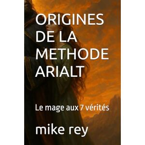 rey, mike ORIGINES DE LA METHODE ARIALT: Le mage aux 7 vérités rey, mike ORIGINES DE LA METHODE ARIALT: Le mage aux 7 vérités