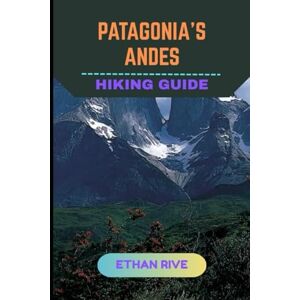 RIVE, ETHAN PATAGONIA’S ANDES HIKING GUIDE: 15 (Journeys Through Nature, Culture, and Timeless Landscapes) RIVE, ETHAN PATAGONIA’S ANDES HIKING GUIDE: 15 (Journeys Through Nature, Culture, and Timeless Landscapes)