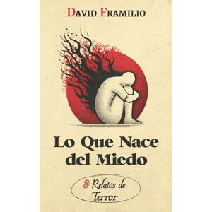 Framilio, David Lo Que Nace del Miedo: 8 Relatos de Terror Framilio, David Lo Que Nace del Miedo: 8 Relatos de Terror
