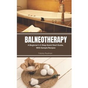 Paulman, Felicity Balneotherapy: A Beginner's 3-Step Quick Start Guide, With Sample Recipes Paulman, Felicity Balneotherapy: A Beginner's 3-Step Quick Start Guide, With Sample Recipes