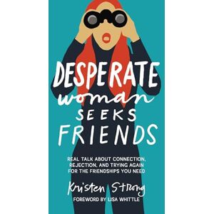 Strong, Kristen Desperate Woman Seeks Friends: Real Talk About Connection, Rejection, and Trying Again for the Friendships You Need Strong, Kristen Desperate Woman Seeks Friends: Real Talk About Connection, Rejection, and Trying Again for the Friendships You Need