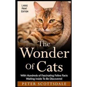 Scottsdale, Peter The Wonder Of Cats Large Print Edition: With Hundreds of Fascinating Feline Facts Waiting Inside To Be Discovered: 1 (Scottsdale's Large Print Cat Books) Scottsdale, Peter The Wonder Of Cats Large Print Edition: With Hundreds of Fascinating Feline Facts Waiting Inside To Be Discovered: 1 (Scottsdale's Large Print Cat Books)