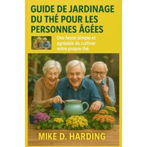 HARDING, MR MIKE D. GUIDE DE JARDINAGE DU THÉ POUR LES PERSONNES ÂGÉES: Une façon simple et agréable de cultiver votre propre thé HARDING, MR MIKE D. GUIDE DE JARDINAGE DU THÉ POUR LES PERSONNES ÂGÉES: Une façon simple et agréable de cultiver votre propre thé