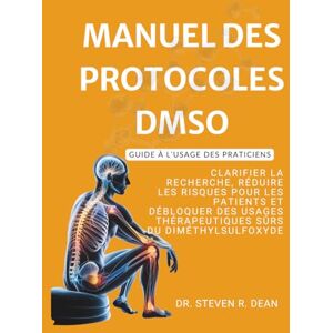 Dean, Dr. Steven R. MANUAL DE PROTOCOLOS DMSO – Guide à l’usage des praticiens: Clarifier la recherche, réduire les risques pour les patients et débloquer des usages thérapeutiques sûrs du diméthylsulfoxyde Dean, Dr. Steven R. MANUAL DE PROTOCOLOS DMSO – Guide à l’usage des praticiens: Clarifier la recherche, réduire les risques pour les patients et débloquer des usages thérapeutiques sûrs du diméthylsulfoxyde