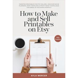 Mercer, Ayla How to Make and Sell Printables on Etsy: Targeted Printables for Etsy Sellers—Discover Niche Planners, Party Templates & Profit-Ready Downloads That Bring in Thousands Monthly Mercer, Ayla How to Make and Sell Printables on Etsy: Targeted Printables for Etsy Sellers—Discover Niche Planners, Party Templates & Profit-Ready Downloads That Bring in Thousands Monthly