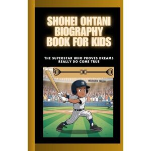 Taylor SHOHEI OHTANI BIOGRAPHY BOOK FOR KIDS: The Superstar Who Proves Dreams Really do Come True Taylor SHOHEI OHTANI BIOGRAPHY BOOK FOR KIDS: The Superstar Who Proves Dreams Really do Come True