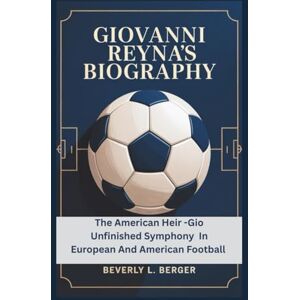 L. Berger, Beverly GIOVANNA REYNA'S BIOGRAPHY: The American Heir -Gio Unfinished Symphony In European And American Footbal L. Berger, Beverly GIOVANNA REYNA'S BIOGRAPHY: The American Heir -Gio Unfinished Symphony In European And American Footbal